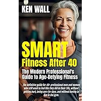 SMART Fitness After 40: The Modern Professional's Guide to Age-Defying Fitness SMART Fitness After 40: The Modern Professional's Guide to Age-Defying Fitness Paperback Kindle