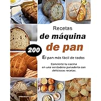 Recetas de máquina de pan - El pan más fácil de todos: Convierte tu cocina en una verdadera panadería con 200 deliciosas recetas. (Spanish Edition)