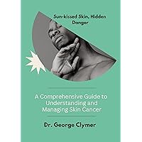 Sun-kissed Skin, Hidden Danger: Understanding and Managing Skin Cancer