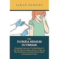 THE FLORIDA MEASLES OUTBREAK : Navigating Controversy- The Rapid Spread of The Most Infectious Disease Known to Man and Why The Decision of Florida's Health ... Upset (AN INSIGHT INTO MEASLES Book 1) THE FLORIDA MEASLES OUTBREAK : Navigating Controversy- The Rapid Spread of The Most Infectious Disease Known to Man and Why The Decision of Florida's Health ... Upset (AN INSIGHT INTO MEASLES Book 1) Kindle Paperback