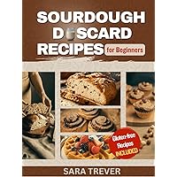 SOURDOUGH DISCARD RECIPES FOR BEGINNERS: Zero Waste Recipes for transforming Your Sourdough Leftovers into Bread, Muffins, Rolls, Snacks and so on + Gluten Free Options (Kitchen Delights Series)
