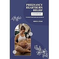PREGNANCY HEARTBURN RELIEF: GUIDE ON HOW TO MANAGE HEARTBURN AND ACID REFLUX PREGNANCY HEARTBURN RELIEF: GUIDE ON HOW TO MANAGE HEARTBURN AND ACID REFLUX Kindle Paperback