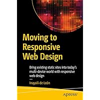 Moving to Responsive Web Design: Bring existing static sites into today's multi-device world with responsive web design Moving to Responsive Web Design: Bring existing static sites into today's multi-device world with responsive web design Kindle Paperback
