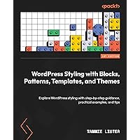 WordPress Styling with Blocks, Patterns, Templates, and Themes: Explore WordPress styling with step-by-step guidance, practical examples, and tips