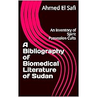 A Bibliography of Biomedical Literature of Sudan: An Inventory of Spirit Possession Cults (Bibliographies of Sudanese Medicine Book 7) A Bibliography of Biomedical Literature of Sudan: An Inventory of Spirit Possession Cults (Bibliographies of Sudanese Medicine Book 7) Kindle Paperback