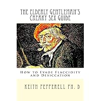 The Elderly Gentleman's Creaky Sex Guide: How to Evade Flaccidity and Desiccation The Elderly Gentleman's Creaky Sex Guide: How to Evade Flaccidity and Desiccation Paperback Kindle
