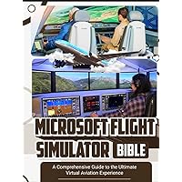 Microsoft Flight Simulator Bible: A Comprehensive Guide to the Ultimate Virtual Aviation Experience Microsoft Flight Simulator Bible: A Comprehensive Guide to the Ultimate Virtual Aviation Experience Kindle Paperback Hardcover
