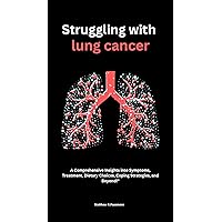 Struggling with Lung Cancer: A Comprehensive Insights into Symptoms, Treatment, Dietary Choices, Coping Strategies, and Beyond!