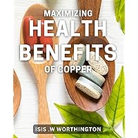 Maximizing Health Benefits of Copper: Discover the Essential Guide to Copper Nutrition for Optimal Health and Wellness