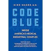 Code Blue: Inside America's Medical Industrial Complex Code Blue: Inside America's Medical Industrial Complex Hardcover Audible Audiobook Kindle Paperback