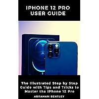 iPhone 12 Pro User Guide: The Illustrated Step by Step Guide with Tips and Tricks to Master the iPhone 12 Pro iPhone 12 Pro User Guide: The Illustrated Step by Step Guide with Tips and Tricks to Master the iPhone 12 Pro Kindle Paperback
