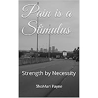 Pain is a Stimulus: Strength by Necessity Pain is a Stimulus: Strength by Necessity Kindle