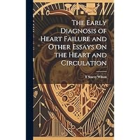 The Early Diagnosis of Heart Failure and Other Essays On the Heart and Circulation The Early Diagnosis of Heart Failure and Other Essays On the Heart and Circulation Hardcover Paperback