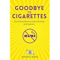 Goodbye to Cigarettes: The Ultimate Solution to Quit Smoking with Hypnosis (quit smoking book Book 1) Goodbye to Cigarettes: The Ultimate Solution to Quit Smoking with Hypnosis (quit smoking book Book 1) Kindle Paperback