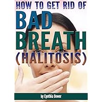 How to Get Rid of Bad Breath (Halitosis): Bad Breath Cures, Bad Breath Remedies, and an Explanation of What Causes Bad Breath How to Get Rid of Bad Breath (Halitosis): Bad Breath Cures, Bad Breath Remedies, and an Explanation of What Causes Bad Breath Kindle Paperback