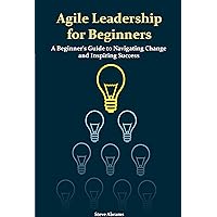 Agile Leadership for Beginners: A Beginner's Guide to Navigating Change and Inspiring Success Agile Leadership for Beginners: A Beginner's Guide to Navigating Change and Inspiring Success Kindle Hardcover Paperback