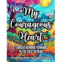 My Courageous Heart: I Choose to Move Forward in the Face of Fear