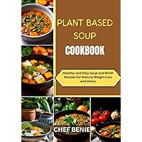PLANT BASED SOUP COOKBOOK: Healthy and Easy- Soup and Broth Recipes for Natural Weight Loss and Detox