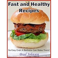 Fast and Healthy Recipes: So Easy Even a Bachelor Can Make Them! Fast and Healthy Recipes: So Easy Even a Bachelor Can Make Them! Kindle Paperback