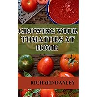 Growing tomatoes fast at home: Complete secret of cultivating your own Tomatoes at home this modern age Growing tomatoes fast at home: Complete secret of cultivating your own Tomatoes at home this modern age Paperback Kindle