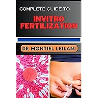 COMPLETE GUIDE TO INVITRO FERTILIZATION: Expert Insights And Practical Strategies For Unlocking Parenthood From Conception To Joy COMPLETE GUIDE TO INVITRO FERTILIZATION: Expert Insights And Practical Strategies For Unlocking Parenthood From Conception To Joy Kindle Paperback