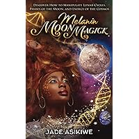 Melanin Moon Magick: Discover How to Manipulate Lunar Cycles, Phases of The Moon, and Energy of The Cosmos