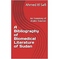 A Bibliography of Biomedical Literature of Sudan: An Inventory of Arabic Sources (Bibliographies of Sudanese Medicine Book 3) A Bibliography of Biomedical Literature of Sudan: An Inventory of Arabic Sources (Bibliographies of Sudanese Medicine Book 3) Kindle Paperback