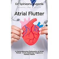 A Comprehensive Exploration of Atrial Flutter - From Molecular Insights to Holistic Health (Medical care and health) A Comprehensive Exploration of Atrial Flutter - From Molecular Insights to Holistic Health (Medical care and health) Kindle Paperback