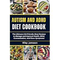 AUTISM AND ADHD DIET COOKBOOK FOR BEGINNERS: The Ultimate Kid-Friendly Meal Recipes to Manage and Improve Health, Mind, Concentration, And Ease Symptoms AUTISM AND ADHD DIET COOKBOOK FOR BEGINNERS: The Ultimate Kid-Friendly Meal Recipes to Manage and Improve Health, Mind, Concentration, And Ease Symptoms Paperback Kindle Hardcover