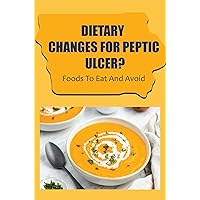 Dietary Changes For Peptic Ulcer?: Foods To Eat And Avoid