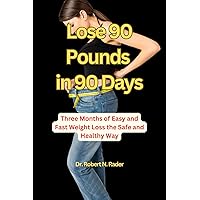 Lose 90 Pounds in 90 Days: Three Months of Easy and Fast Weight Loss the Safe and Healthy Way Lose 90 Pounds in 90 Days: Three Months of Easy and Fast Weight Loss the Safe and Healthy Way Kindle Paperback