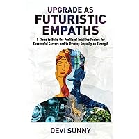 Upgrade as Futuristic Empaths: 5 Steps to Build the Profile of Intuitive Feelers for Successful Careers and to Develop Empathy as Strength. An ... & Finding Purpose. (Clear Career Inclusive) Upgrade as Futuristic Empaths: 5 Steps to Build the Profile of Intuitive Feelers for Successful Careers and to Develop Empathy as Strength. An ... & Finding Purpose. (Clear Career Inclusive) Paperback Kindle Hardcover