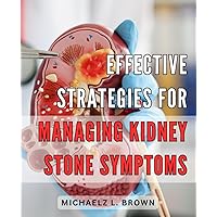 Effective Strategies for Managing Kidney Stone Symptoms: Natural Remedies and Expert Advice for Relieving Kidney Stone Symptoms and Living Pain-Free