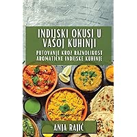 Indijski Okusi U Vasoj Kuhinji: Putovanje Kroz Raznolikost Aromatične Indijske Kuhinje (Croatian Edition)