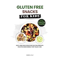 Gluten Free Snacks For Kids: Easy And Delicious No Gluten Snacks Recipes Cookbook For Your Kids (Cooking for Optimal Health 38)