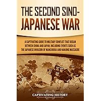 The Second Sino-Japanese War: A Captivating Guide to Military Conflict That Began between China and Japan, Including Events Such as the Japanese ... the Nanjing Massacre (Asian Military History)
