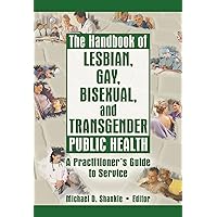 The Handbook of Lesbian, Gay, Bisexual, and Transgender Public Health: A Practitioner's Guide to Service The Handbook of Lesbian, Gay, Bisexual, and Transgender Public Health: A Practitioner's Guide to Service Kindle Hardcover Paperback