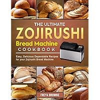 The Ultimate Zojirushi Bread Machine Cookbook: Easy, Delicious Dependable Recipes for your Zojirushi Bread Machine The Ultimate Zojirushi Bread Machine Cookbook: Easy, Delicious Dependable Recipes for your Zojirushi Bread Machine Paperback