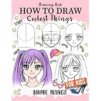 How to Draw Coolest Things Anime Manga for Kids: Step-by-Step Children's Guide Teach Sketching - Unleash Your Imagination and Discover the Wonders of Anime Art (How to Draw Coolest Things for Kids)