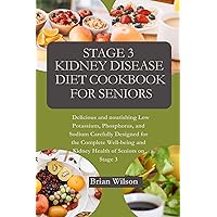 Stage 3 Kidney Disease Diet Cookbook for Seniors: Delicious and nourishing Low Potassium, Phosphorus, and Sodium Carefully Designed for the Complete Well-being and Kidney Health of Seniors on Stage 3 Stage 3 Kidney Disease Diet Cookbook for Seniors: Delicious and nourishing Low Potassium, Phosphorus, and Sodium Carefully Designed for the Complete Well-being and Kidney Health of Seniors on Stage 3 Kindle Paperback