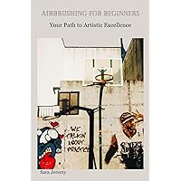 AIRBRUSHING FOR BEGINNERS: Your Path to Artistic Excellence AIRBRUSHING FOR BEGINNERS: Your Path to Artistic Excellence Kindle Paperback
