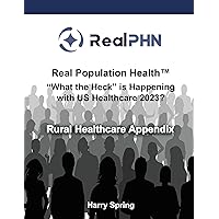 Real Population Health™ “What the Heck” is Happening with US Healthcare 2023?: Rural Healthcare Appendix Real Population Health™ “What the Heck” is Happening with US Healthcare 2023?: Rural Healthcare Appendix Kindle Paperback