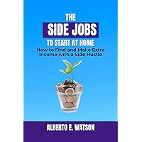 The Side Jobs to Start at Home: How to Find and Make Extra Income with a Side Hustle The Side Jobs to Start at Home: How to Find and Make Extra Income with a Side Hustle Kindle Hardcover Paperback
