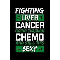 Fighting Liver Cancer Going Through Chemo and Still This Sexy: Primary Hepatic Notebook to Write in, 6x9, Lined, 120 Pages Journal