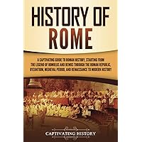History of Rome: A Captivating Guide to Roman History, Starting from the Legend of Romulus and Remus through the Roman Republic, Byzantium, Medieval ... to Modern History (The Ancient Romans)
