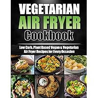 Vegetarian Air Fryer Cookbook: Delicious, Low Carb, Plant-Based Vegan & Vegetarian Air Fryer Recipes for Every Occasion; A Healthy Air Fryer Book for ... Diabetes With 30-Day Meal Plan and Much More!