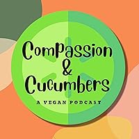 Compassion & Cucumbers Vegan Podcast