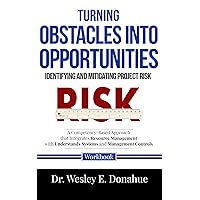 Turning Obstacles into Opportunities: Identifying and Mitigating Project Risk: A Competency-Based Approach that Integrates Resource Management with Understands ... for Structured Learning Book 1038)