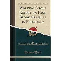 Working Group Report on High Blood Pressure in Pregnancy (Classic Reprint) Working Group Report on High Blood Pressure in Pregnancy (Classic Reprint) Paperback
