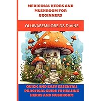 MEDICINAL HERBS AND MUSHROOM FOR BEGINNERS: Quick and easy Essential practical guide to healing herbs and mushroom MEDICINAL HERBS AND MUSHROOM FOR BEGINNERS: Quick and easy Essential practical guide to healing herbs and mushroom Paperback Kindle